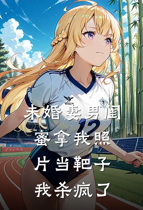 未婚妻男闺蜜拿我照片当靶子，我杀疯了