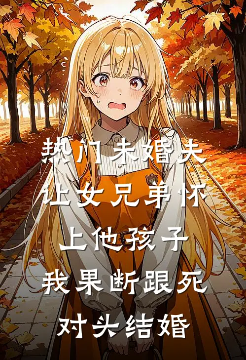 [热门]未婚夫让女兄弟怀上他孩子，我果断跟死对头结婚祁川苏晴晴最新更新小说_在线阅读免费小说[热门]未婚夫让女兄弟怀上他孩子，我果断跟死对头结婚祁川苏晴晴