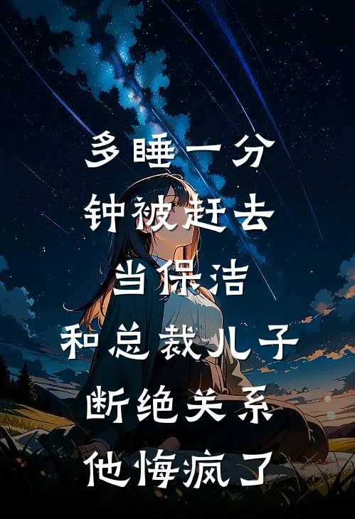 多睡一分钟被赶去当保洁，和总裁儿子断绝关系他悔疯了