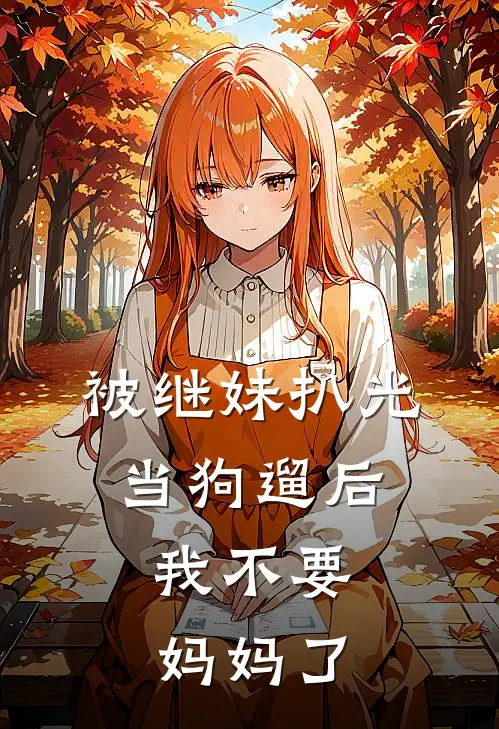 被继妹扒光当狗遛后，我不要妈妈了