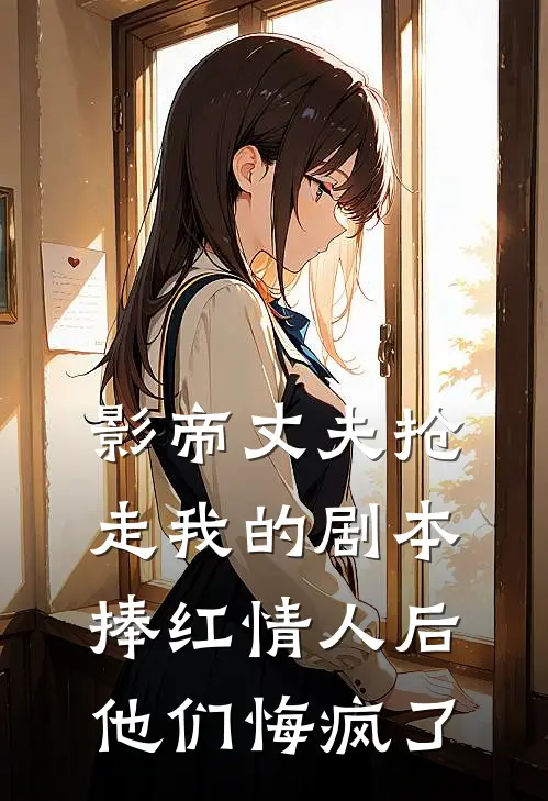 影帝丈夫抢走我的剧本捧红情人后，他们悔疯了