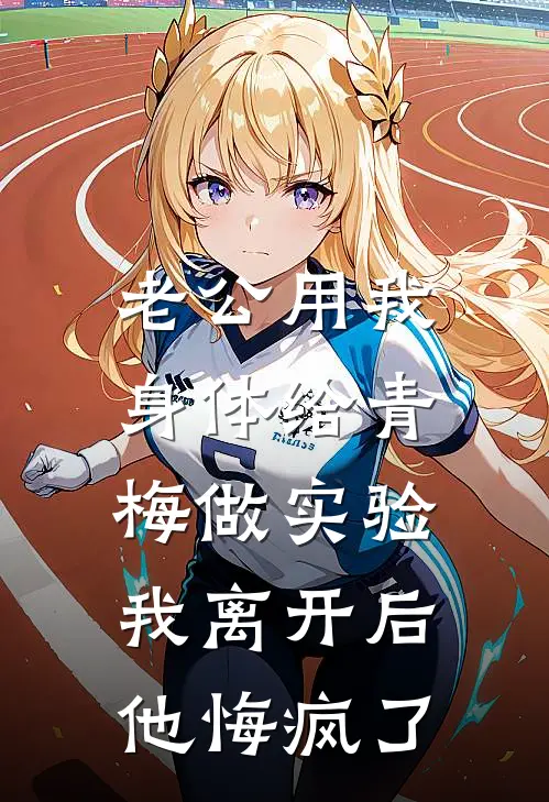 老公用我身体给青梅做实验，我离开后他悔疯了