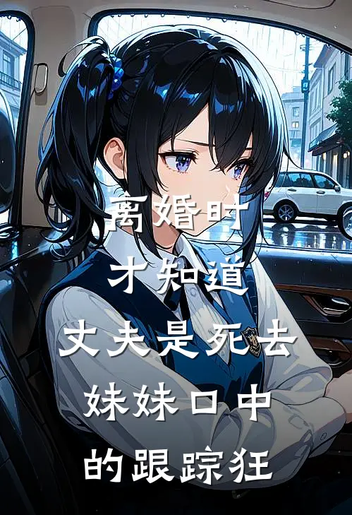 离婚时才知道，丈夫是死去妹妹口中的跟踪狂