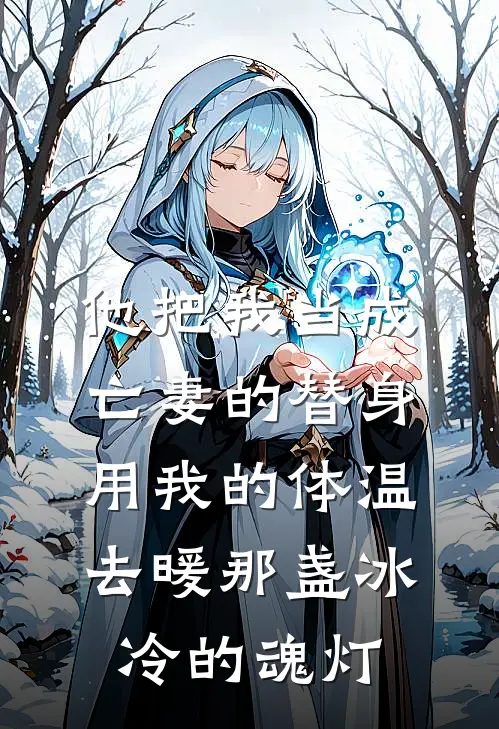 他把我当成亡妻的替身，用我的体温去暖那盏冰冷的魂灯