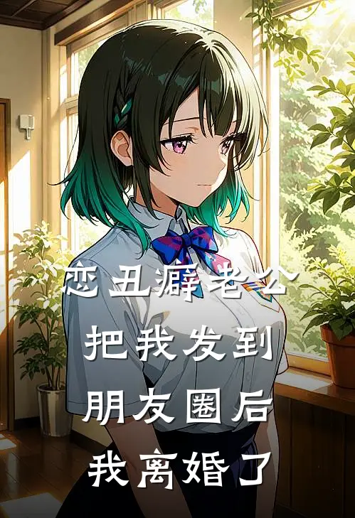 恋丑癖老公把我发到朋友圈后，我离婚了