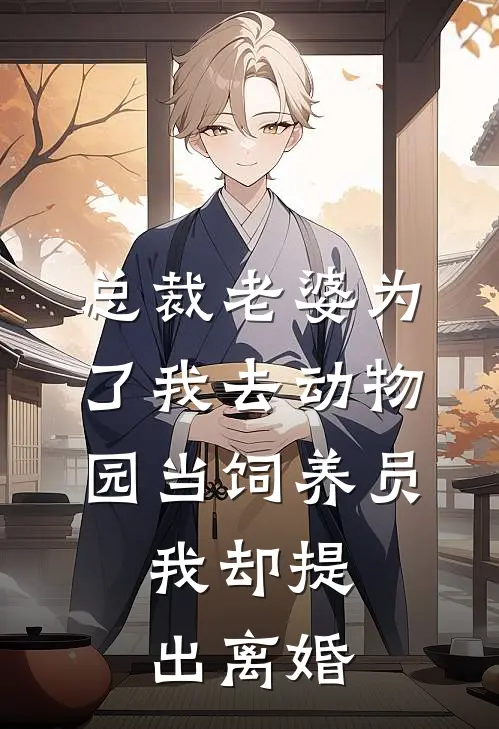 总裁老婆为了我去动物园当饲养员，我却提出离婚