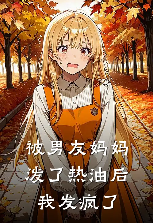 被男友妈妈泼了热油后，我发疯了