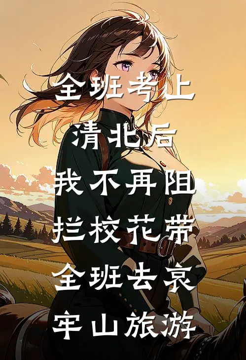 全班考上清北后，我不再阻拦校花带全班去哀牢山旅游