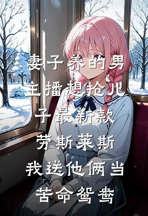 妻子养的男主播想抢儿子最新款劳斯莱斯，我送他俩当苦命鸳鸯