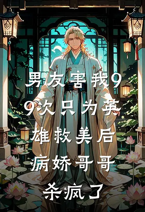 男友害我99次只为英雄救美后，病娇哥哥杀疯了