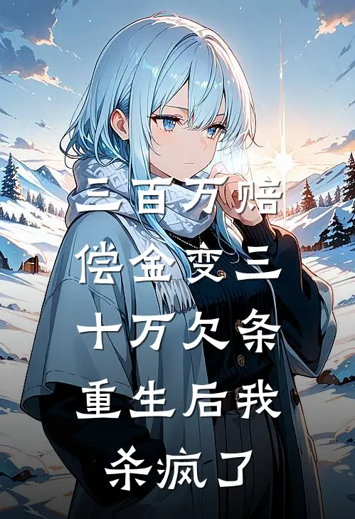 三百万赔偿金变三十万欠条，重生后我杀疯了