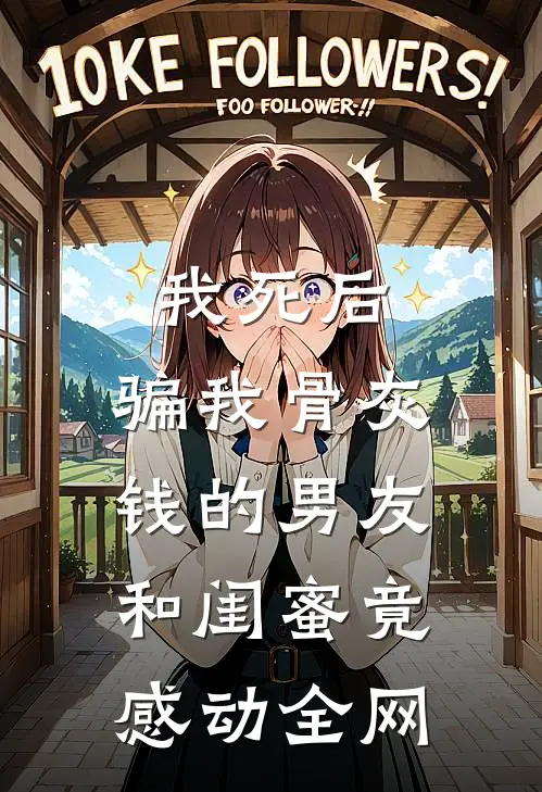 我死后，骗我骨灰钱的男友和闺蜜竟感动全网