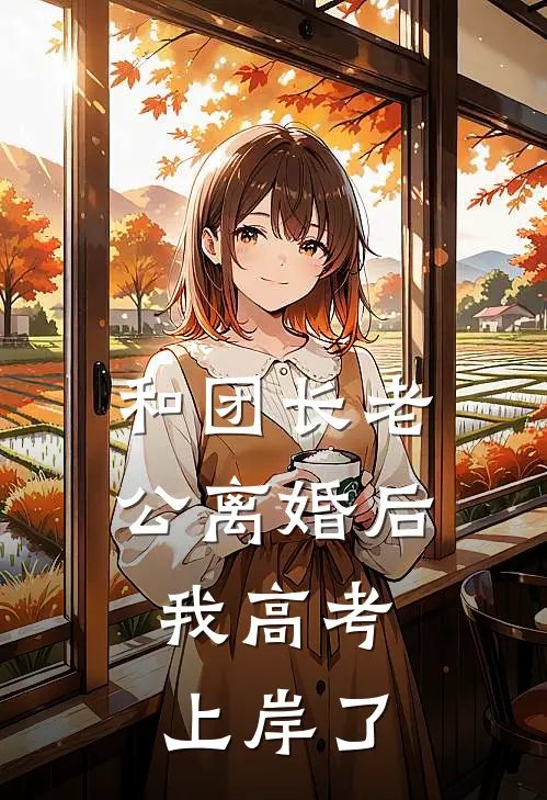 和团长老公离婚后，我高考上岸了