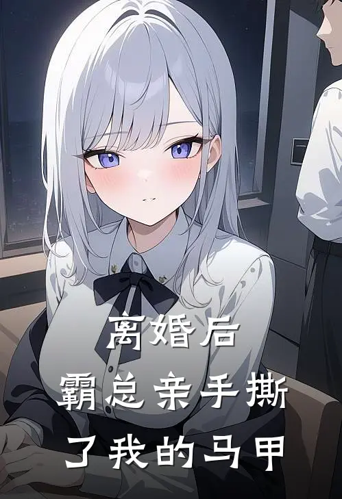 离婚后，霸总亲手撕了我的马甲