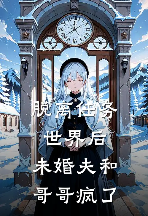 脱离任务世界后，未婚夫和哥哥疯了