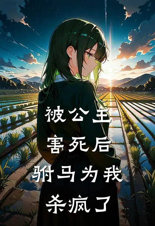 被公主害死后，驸马为我杀疯了
