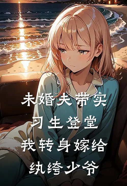 未婚夫带实习生登堂，我转身嫁给纨绔少爷