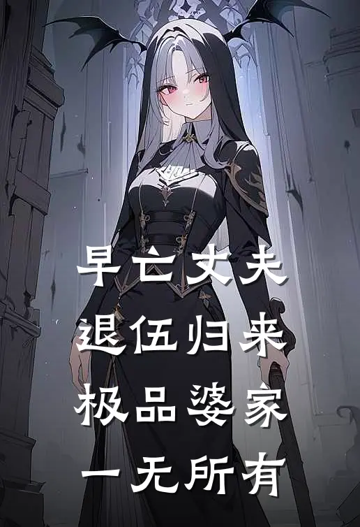 早亡丈夫退伍归来，极品婆家一无所有