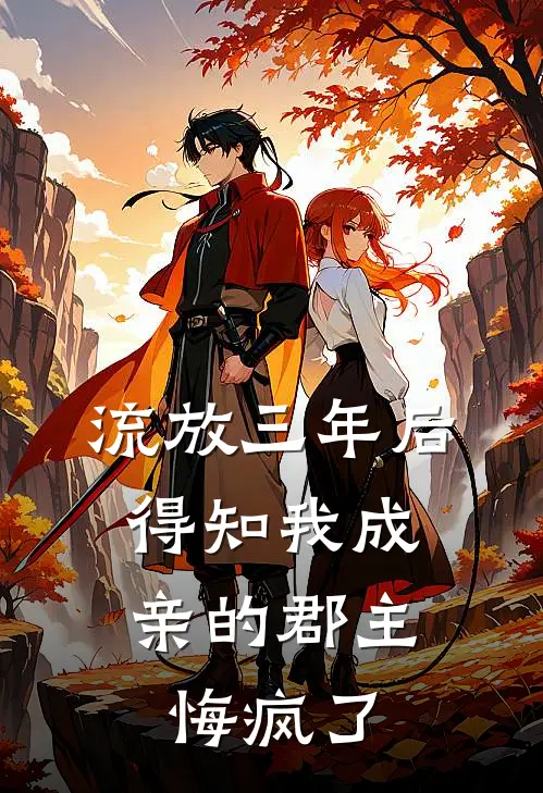 流放三年后，得知我成亲的郡主悔疯了