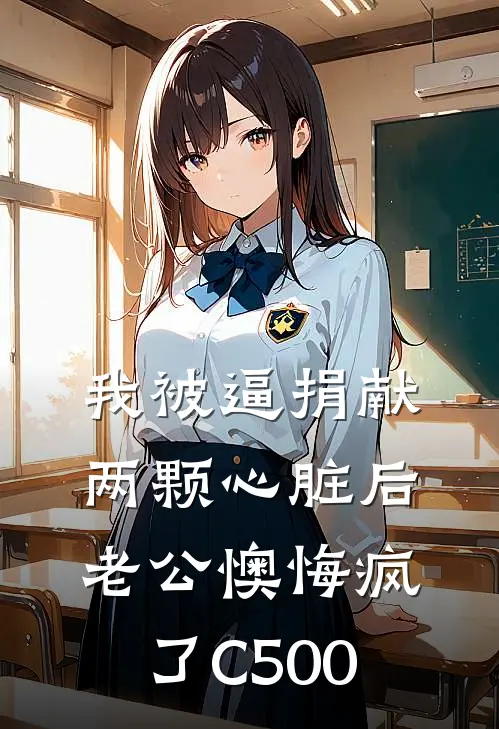 我被逼捐献两颗心脏后，老公懊悔疯了C500