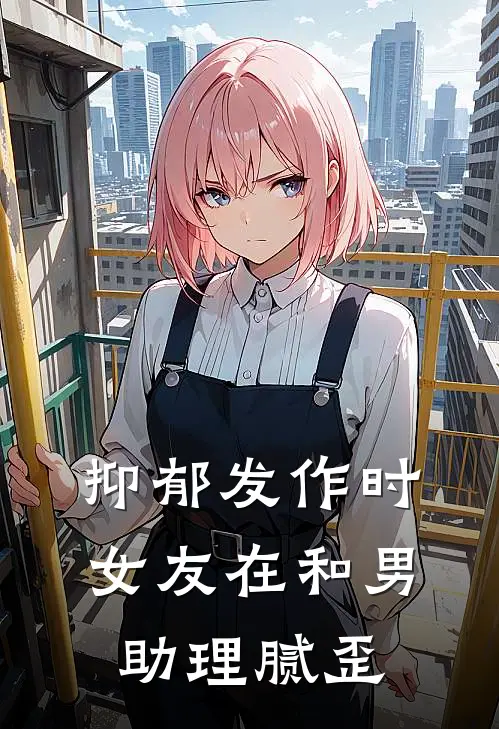 抑郁发作时，女友在和男助理腻歪