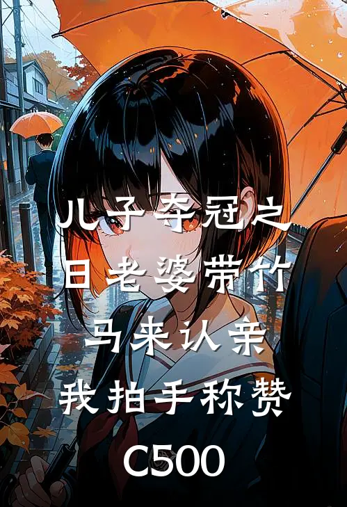 儿子夺冠之日老婆带竹马来认亲，我拍手称赞C500