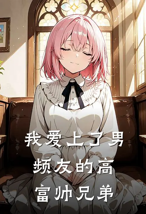 我爱上了男频友的高富帅兄弟