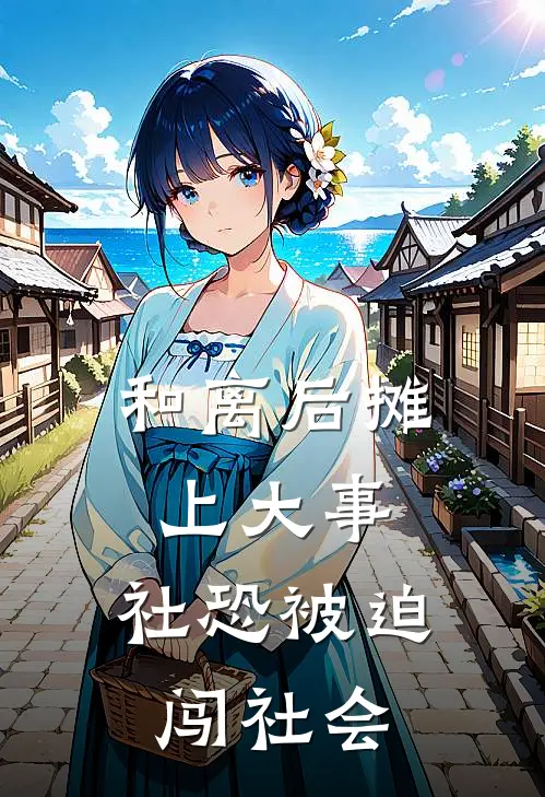和离后摊上大事，社恐被迫闯社会