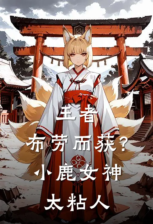 王者：布劳而获？小鹿女神太粘人(江昊夏洛特)小说推荐完本_全本免费小说王者：布劳而获？小鹿女神太粘人江昊夏洛特