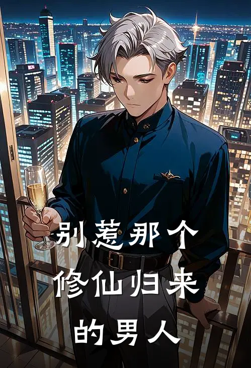 别惹那个修仙归来的男人