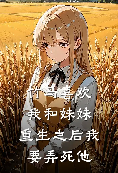 竹马喜欢我和妹妹，重生之后我要弄死他