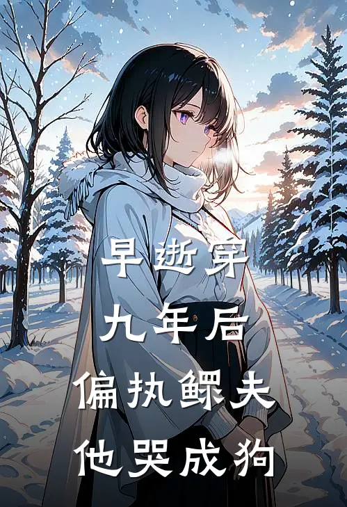 早逝穿九年后，偏执鳏夫他哭成狗