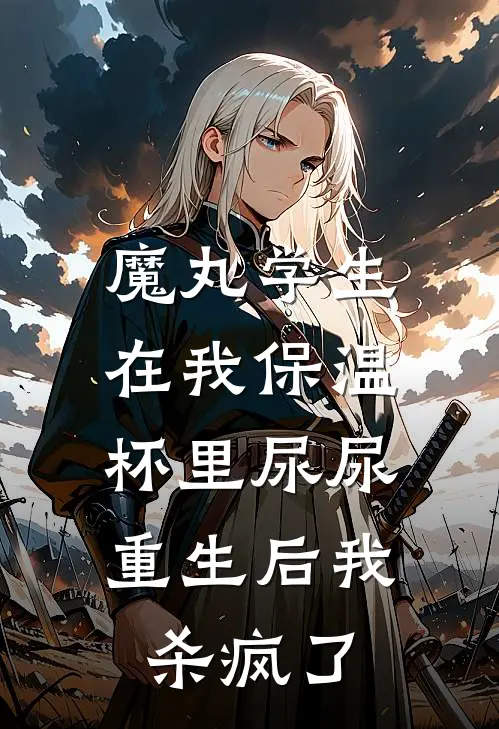 魔丸学生在我保温杯里尿尿，重生后我杀疯了