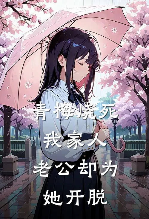 青梅烧死我家人，老公却为她开脱谢序山沈知岚小说推荐完结_全集免费小说青梅烧死我家人，老公却为她开脱(谢序山沈知岚)