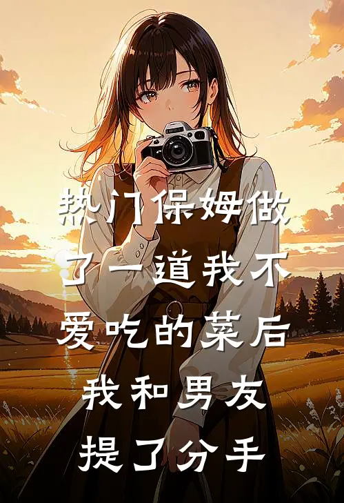 [热门]保姆做了一道我不爱吃的菜后，我和男友提了分手