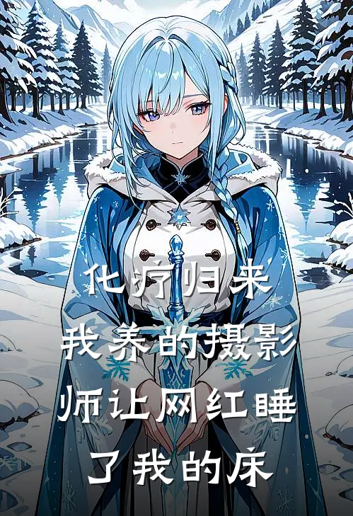 化疗归来，我养的摄影师让网红睡了我的床