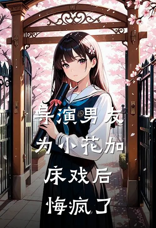 导演男友为小花加床戏后，悔疯了