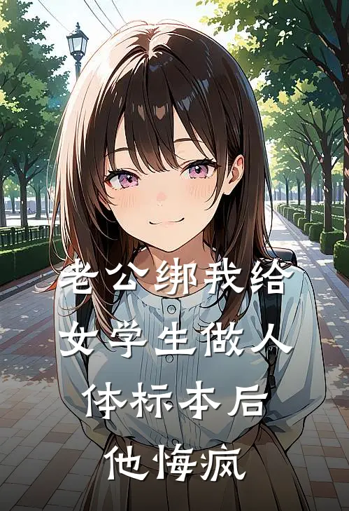 老公绑我给女学生做人体标本后，他悔疯