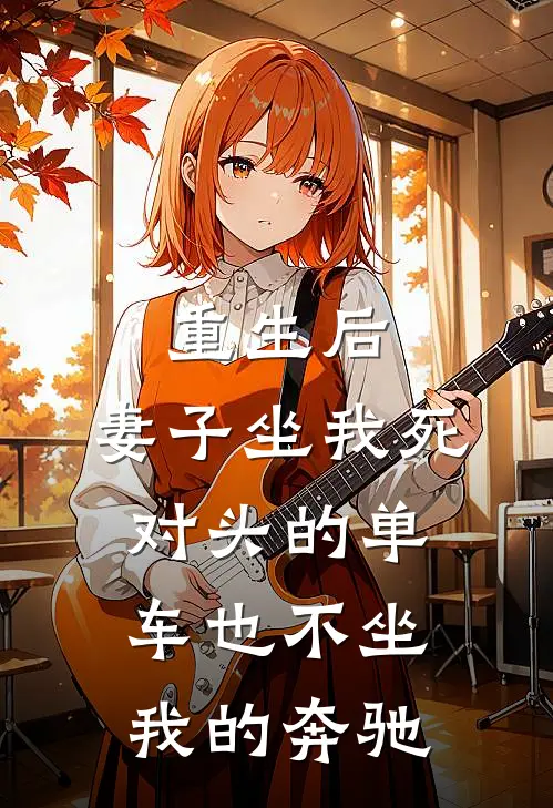 重生后，妻子坐我死对头的单车也不坐我的奔驰