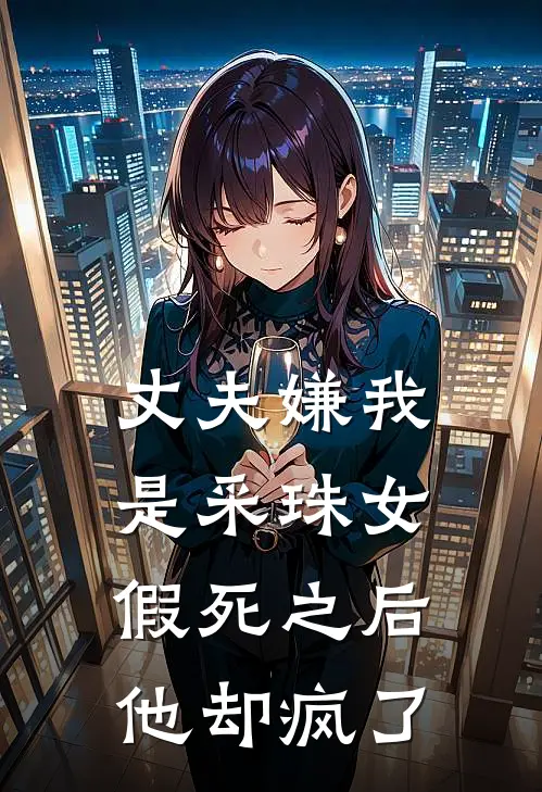 丈夫嫌我是采珠女，假死之后他却疯了