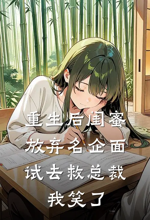 重生后闺蜜放弃名企面试去救总裁，我笑了