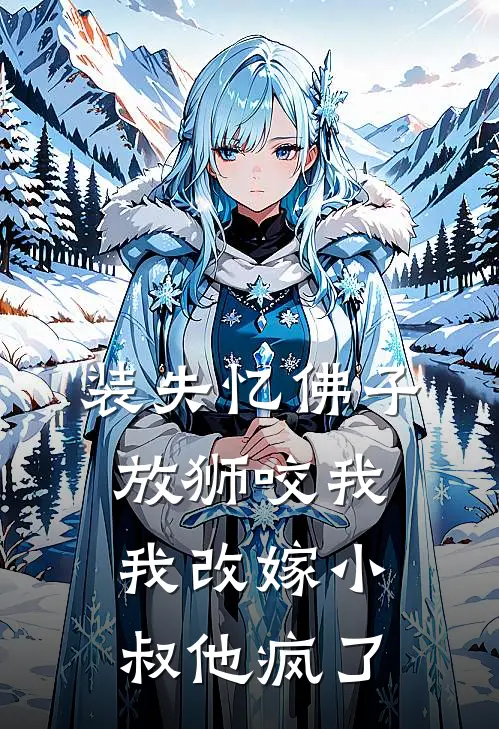 装失忆佛子放狮咬我，我改嫁小叔他疯了