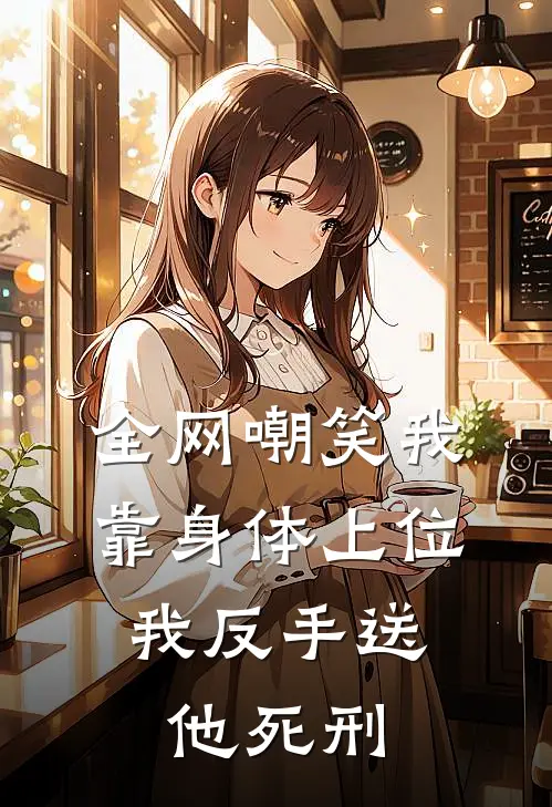 全网嘲笑我靠身体上位，我反手送他死刑