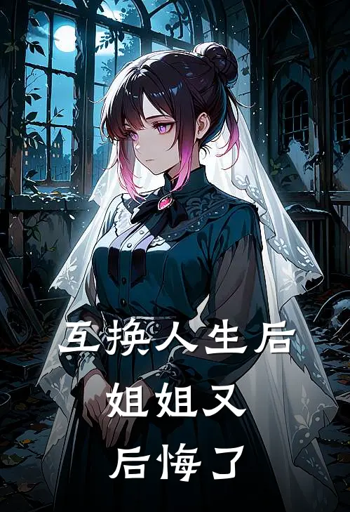 互换人生后，姐姐又后悔了(佚名佚名)全本免费在线阅读_互换人生后，姐姐又后悔了全文阅读