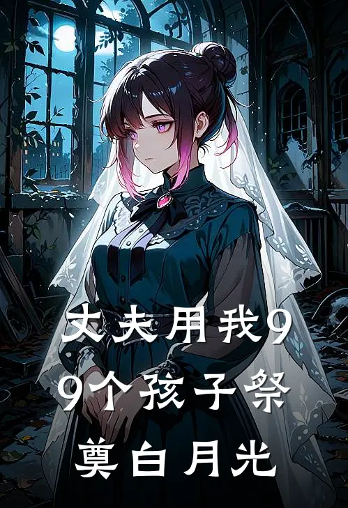 丈夫用我99个孩子祭奠白月光傅西凛傅总已完结小说_最新章节列表丈夫用我99个孩子祭奠白月光(傅西凛傅总)