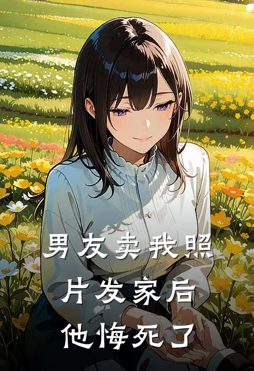 男友卖我照片发家后，他悔死了(佚名佚名)热门网络小说推荐_最新完结小说推荐男友卖我照片发家后，他悔死了佚名佚名