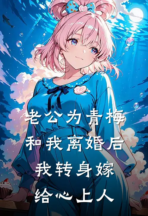 老公为青梅和我离婚后，我转身嫁给心上人