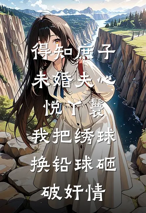 得知庶子未婚夫心悦丫鬟，我把绣球换铅球砸破奸情