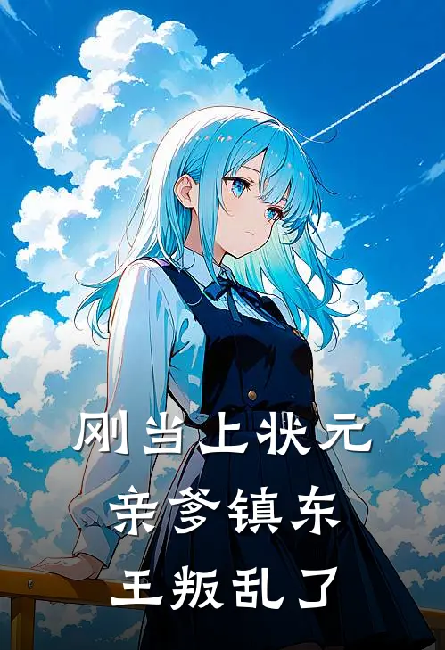 刚当上状元，亲爹镇东王叛乱了