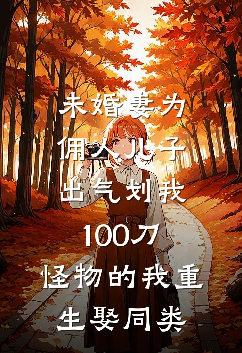 《未婚妻为佣人儿子出气划我100刀，怪物的我重生娶同类》林晓诗唐墨免费完本小说在线阅读_《未婚妻为佣人儿子出气划我100刀，怪物的我重生娶同类》林晓诗唐墨免费小说